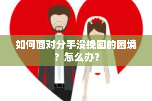 如何面对分手没挽回的困境？怎么办？
