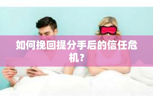 如何挽回提分手后的信任危机？