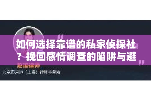 如何选择靠谱的私家侦探社？挽回感情调查的陷阱与避坑指南