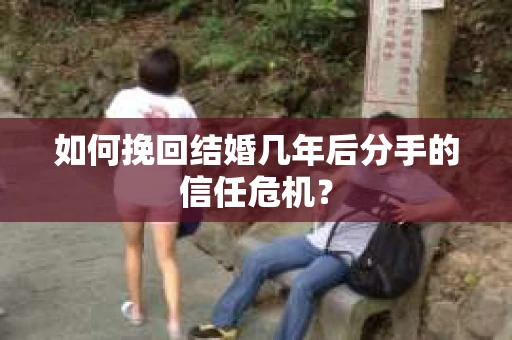 如何挽回结婚几年后分手的信任危机？
