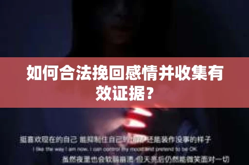 如何合法挽回感情并收集有效证据？