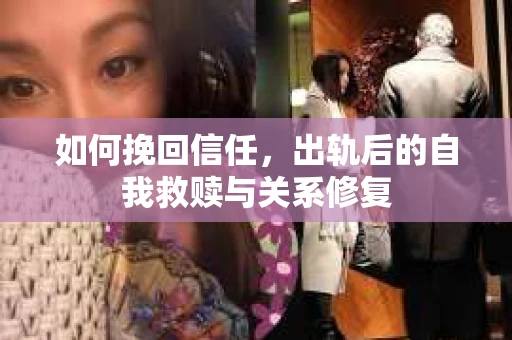 如何挽回信任，出轨后的自我救赎与关系修复
