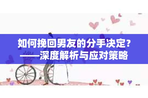 如何挽回男友的分手决定？——深度解析与应对策略