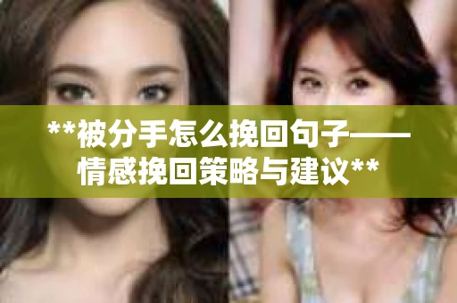 **被分手怎么挽回句子——情感挽回策略与建议**