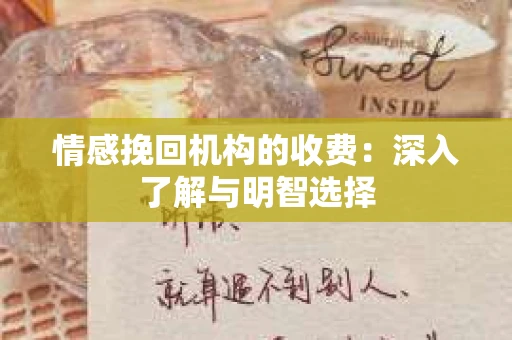 情感挽回机构的收费：深入了解与明智选择