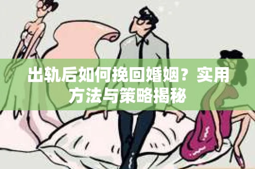出轨后如何挽回婚姻？实用方法与策略揭秘