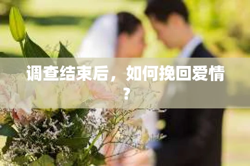 调查结束后，如何挽回爱情？