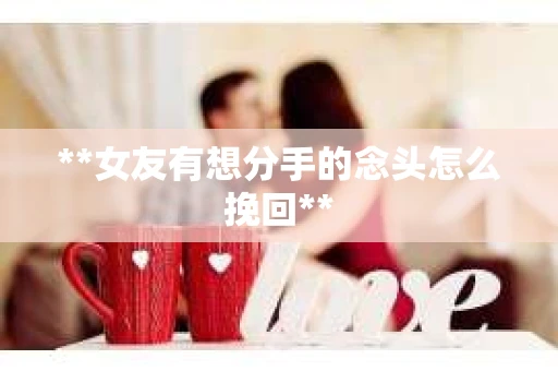 **女友有想分手的念头怎么挽回**