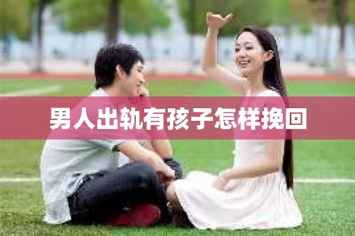 男人出轨有孩子怎样挽回
