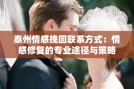 泰州情感挽回联系方式：情感修复的专业途径与策略