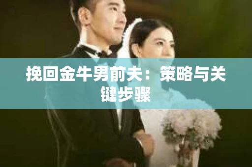 挽回金牛男前夫：策略与关键步骤