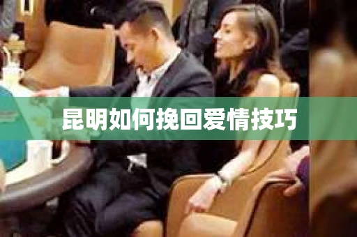 昆明如何挽回爱情技巧