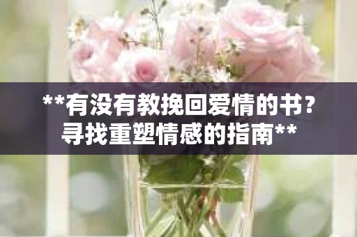 **有没有教挽回爱情的书？寻找重塑情感的指南**