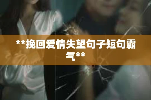 **挽回爱情失望句子短句霸气**