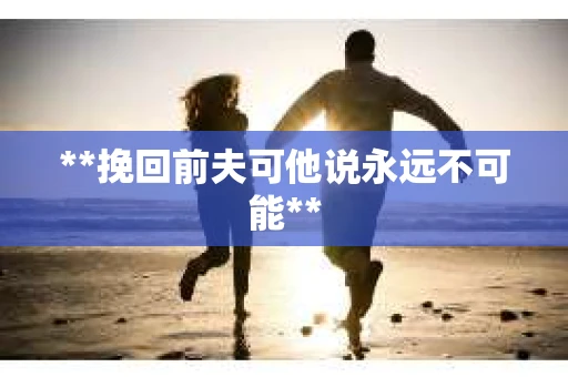 **挽回前夫可他说永远不可能**