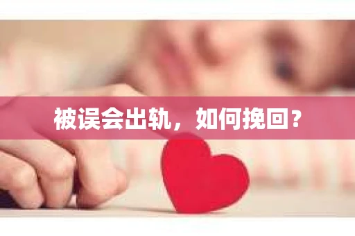 被误会出轨，如何挽回？
