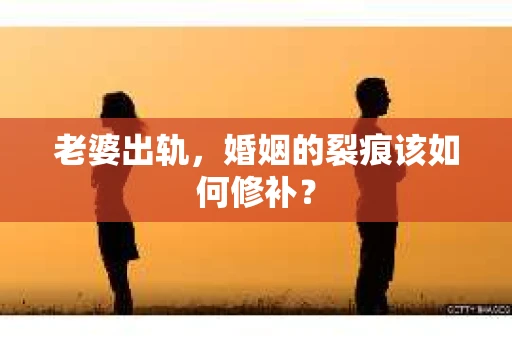 老婆出轨，婚姻的裂痕该如何修补？