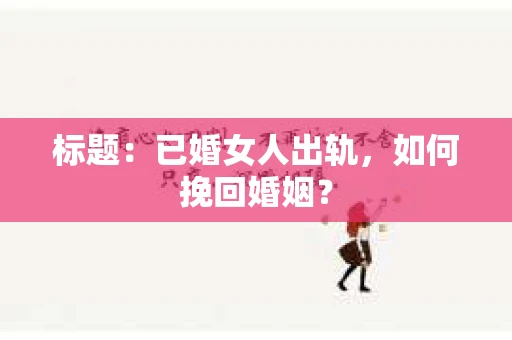标题：已婚女人出轨，如何挽回婚姻？