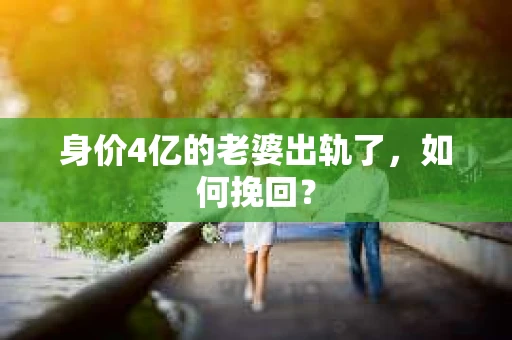 身价4亿的老婆出轨了，如何挽回？