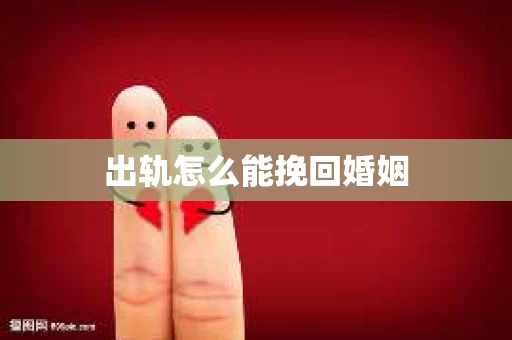 出轨怎么能挽回婚姻