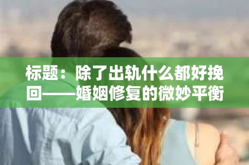 标题：除了出轨什么都好挽回——婚姻修复的微妙平衡