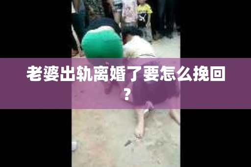 老婆出轨离婚了要怎么挽回？