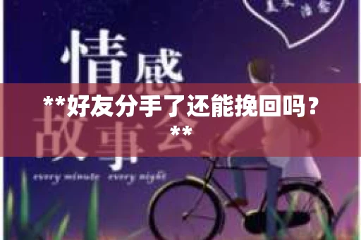 **好友分手了还能挽回吗？**