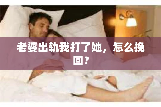 老婆出轨我打了她，怎么挽回？