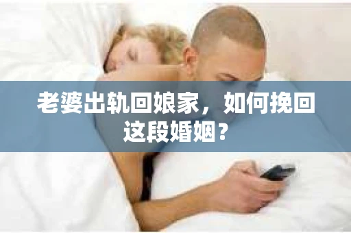 老婆出轨回娘家，如何挽回这段婚姻？