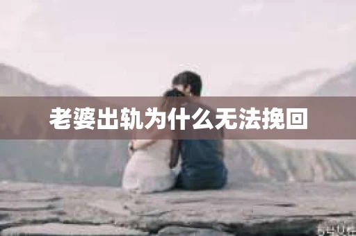 老婆出轨为什么无法挽回