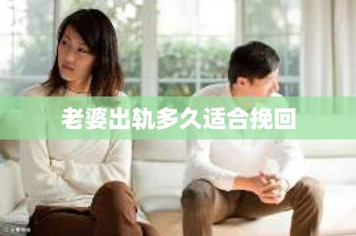 老婆出轨多久适合挽回