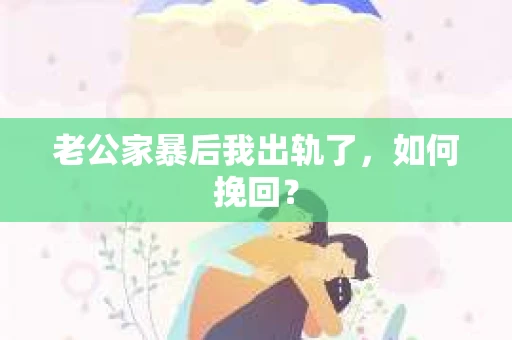 老公家暴后我出轨了，如何挽回？