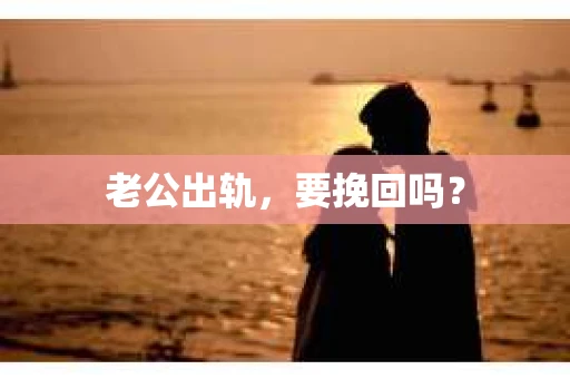 老公出轨，要挽回吗？