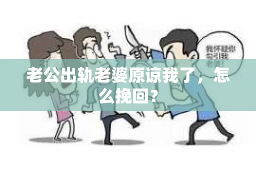 老公出轨老婆原谅我了，怎么挽回？