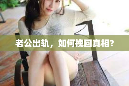 老公出轨，如何挽回真相？