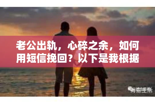 老公出轨，心碎之余，如何用短信挽回？以下是我根据实际情况整理的一些短信内容，希望能给你带来一些启发。