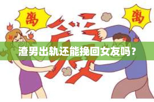渣男出轨还能挽回女友吗？