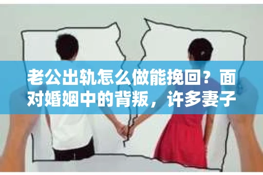 老公出轨怎么做能挽回？面对婚姻中的背叛，许多妻子都会感到痛苦和无助。但请相信，无论情况多么棘手，都有可能找到解决问题的方法。以下是我根据多年律师经验，结合实际案例，为大家整理的一些挽回婚姻的建议。