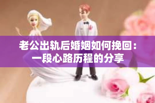 老公出轨后婚姻如何挽回：一段心路历程的分享