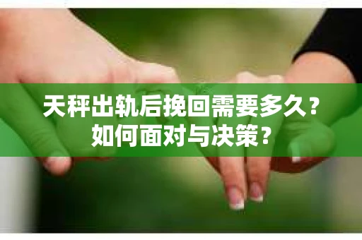 天秤出轨后挽回需要多久？如何面对与决策？