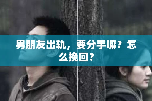 男朋友出轨，要分手嘛？怎么挽回？