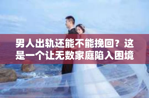 男人出轨还能不能挽回？这是一个让无数家庭陷入困境的问题。在这个问题上，我作为一名专业律师，将从法律、心理和社会等多个角度，为大家分析男人出轨后是否还有挽回的可能。