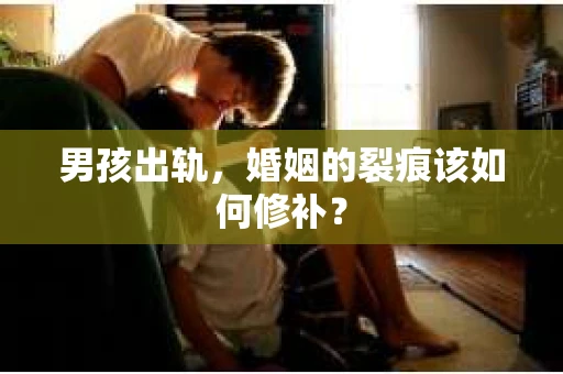 男孩出轨，婚姻的裂痕该如何修补？