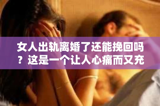 女人出轨离婚了还能挽回吗？这是一个让人心痛而又充满疑惑的问题。在这个充满变数的世界里，婚姻的稳固性似乎变得越来越脆弱。那么，当女人出轨导致离婚后，还有没有可能挽回这段婚姻呢？让我们一起来探讨这个问题。