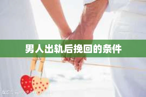 男人出轨后挽回的条件