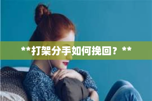 **打架分手如何挽回？**