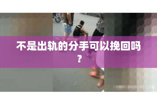 不是出轨的分手可以挽回吗？