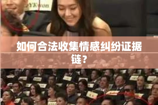 如何合法收集情感纠纷证据链？