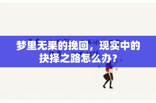 梦里无果的挽回，现实中的抉择之路怎么办？