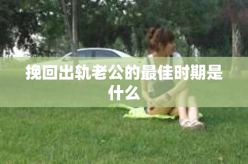 挽回出轨老公的最佳时期是什么